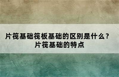 片筏基础筏板基础的区别是什么？ 片筏基础的特点